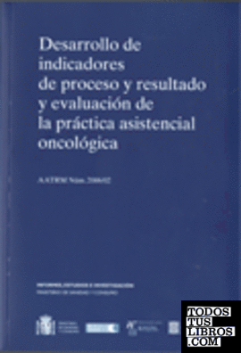 Desarrollo de indicadores de proceso y resultado y evaluación de la práctica asistencial oncológica