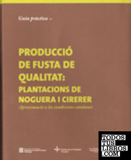 Guia pràctica per a la producció de fusta de qualitat: plantacions de noguera i cirerer: aproximació a les condicions catalanes