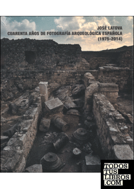 José Latova. Cuarenta años de fotografía arqueológica española. 1975-2014