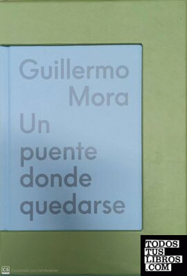 GUILLERMO MORA. UN PUENTE DONDE QUEDARSE