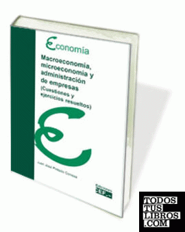 MACROECONOMIA, MICROECONOMIA Y ADMINISTRACION DE EMPRESAS. CUESTIONES Y EJERCICIOS RESUELTOS.