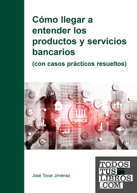Cómo llegar a entender los productos y servicios bancarios (con casos prácticos resueltos)