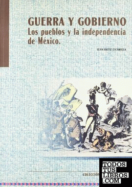 Guerra y gobierno. Los pueblos y la independencia de México.[DESCATALOGADO]