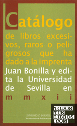 Catálogo de libros excesivos, raros o peligrosos que ha dado a la imprenta Juan Bonilla y edita la Universidad de Sevilla en mmxii