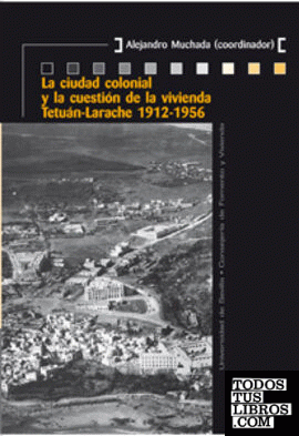 La ciudad colonial y la cuestión de la vivienda Tetuán-Larache 1912-1956