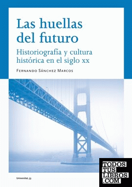 Las huellas del futuro. Historiografía y cultura histórica en el siglo XX