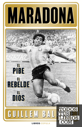 Maradona: el pibe, el rebelde, el dios