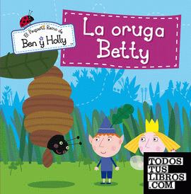 La oruga Betty (Un cuento de El pequeño reino de Ben y Holly)