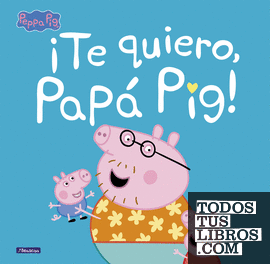¡Te quiero, Papá Pig! (Un cuento de Peppa Pig)