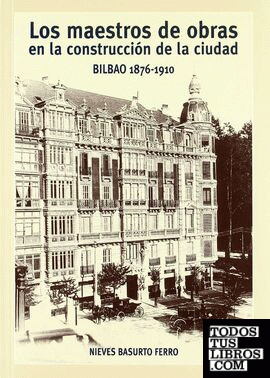 Los maestros de obras en la construcción de la ciudad. Bilbao 1876-1910