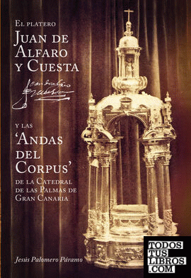 El platero Juan de Alfaro y Cuesta, y las 'Andas del Corpus' de la Catedral de las Palmas de Gran Canaria