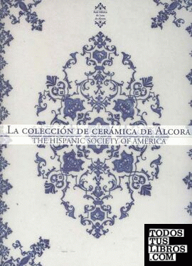 La colección de cerámica de Alcora : The Hispanic Society of América : Real fábrica de loza de Alcora durante las casas de Aranda y de Híjar, (1727-1858)