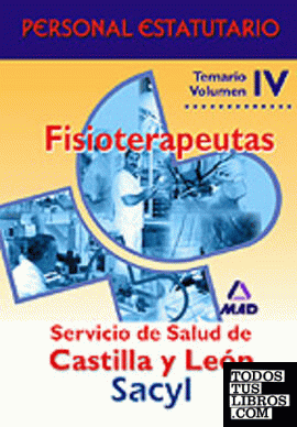 FISIOTERAPEUTAS SERVICIO DE SALUD DE CASTILLA Y LEON. TEMARIO PARTE ESPECIFICA VOLUMEN IV.PERSONAL ESTATUTARIO