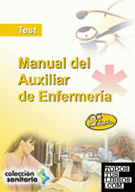 Manual del auxiliar de enfermería. Test y exámenes de distintas convocatorias