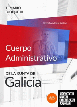 Cuerpo Administrativo de la Xunta de Galicia. Temario Bloque III  (Derecho Administrativo)