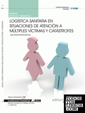 Manual Logística sanitaria en situaciones de atención a múltiples víctimas y catástrofes. Cualificaciones Profesionales