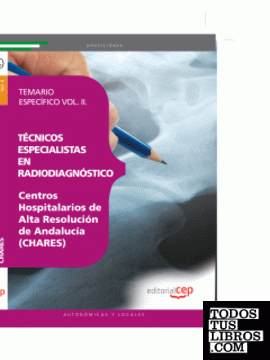 Técnicos Especialistas en Radiodiagnóstico. Centros Hospitalarios de Alta Resolución de Andalucía (CHARES). Temario Específico Vol. II.