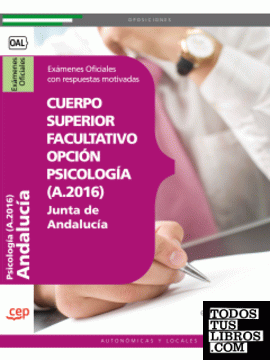 Cuerpo Superior Facultativo de la Junta de Andalucía, opción Psicología (A.2016). Exámenes Oficiales con respuestas motivadas.