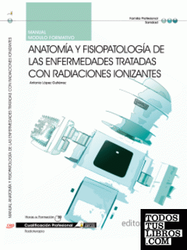 Manual Anatomía y fisiopatología de las enfermedades tratadas con radiaciones ionizantes. Cualificaciones profesionales