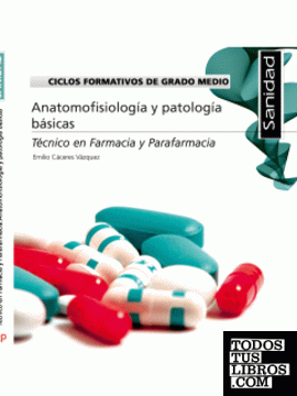 Ciclos Formativos de Grado Medio. Técnico en Farmacia y Parafarmacia. Anatomofisiología y patología básicas