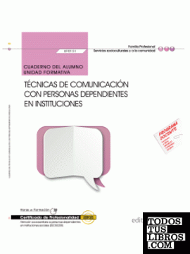 Cuaderno del alumno. Técnicas de comunicación con personas dependientes en instituciones (UF0131/MF1019_2). Certificados de profesionalidad. Atención sociosanitaria a personas dependientes en instituciones sociales (SSCS0208)