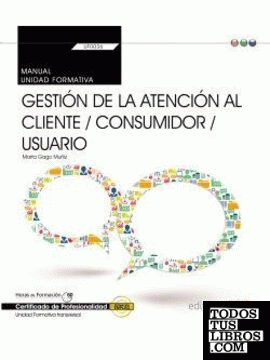 Manual. Gestión de la atención al cliente / consumidor / usuario (Transversal: UF0036). Certificados de profesionalidad