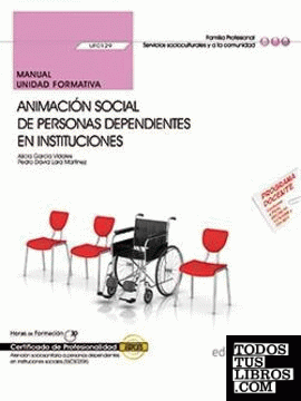 Manual. Animación social de personas dependientes en instituciones (UF0129). Certificados de profesionalidad. Atención sociosanitaria a personas dependientes en instituciones sociales (SSCS0208)