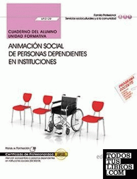Cuaderno del alumno. Animación social de personas dependientes en instituciones (UF0129). Certificados de profesionalidad. Atención sociosanitaria a personas dependientes en instituciones sociales (SSCS0208)