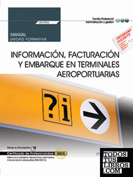 Manual. Información, facturación y embarque en terminales aeroportuarias (UF2704). Certificados de profesionalidad. Asistencia a pasajeros, tripulaciones, aeronaves y mercancías en aeropuertos (TMVO0212)