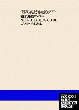 ESTUDIO NEUROFISIOLÓGICO DE LA VÍA VISUAL ESTUDIO NEUROFISIOLÓGICO DE LA VÍA VISUAL