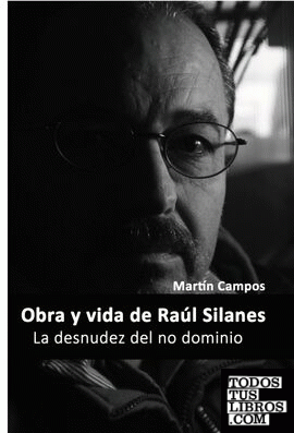 La desnudez del no dominio  Obra y vida de Raúl Silanes