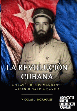 La Revolución cubana, a través del Comandante Arsenio García Dávila