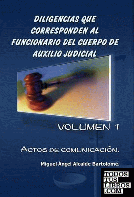 Diligencias que corresponden al funcionario del cuerpo de Auxilio judicial. Vol. 1. Actos de comunicación