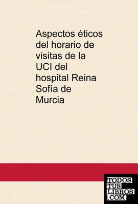 Aspectos éticos del horario de visitas de la UCI del hospital Reina Sofía de Murcia
