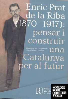 Enric Prat de la Riba (1870-1917): pensar i construir una Catalunya per al futur