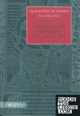 Palacio Real de Madrid. Real Biblioteca Tomo XII. Catálogo de Impresos S. XVI (Ïndices)