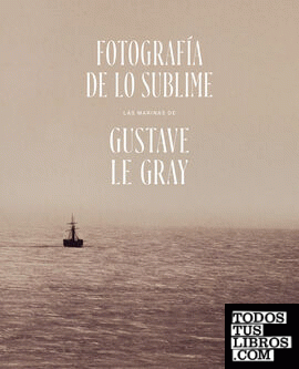 Fotografía de lo Sublime. Las marinas de Gustave Le Gray