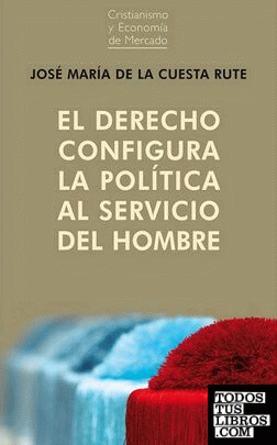 DERECHO CONFIGURA LA POLÍTICA AL SERVICIO DEL HOMB