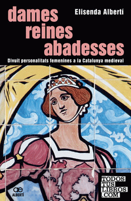 Dames, reines, abadesses. 18 personalitats femenines a la Catalunya medieval