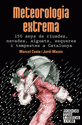 Meteorologia extrema. 150 anys de riuades, nevades, aiguats, sequeres i tempestes a Catalunya