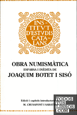 Obra numismàtica esparsa i inèdita de Joaquim Botet i Sisó / edició i capítols a cura  de M. Cursafont i Sabater