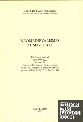 Neomedievalismes al segle XIX : lliçó inaugural del curs 1999-2000 a càrrec de Francesc Fontbona i de Vallescar, membre de l'Institut d'Estudis Catalans, pronunciada el dia 18 d'octubre de 1999