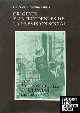 Orígenes y antecedentes de la previsión social. Los seguros sociales en la España del Siglo XX