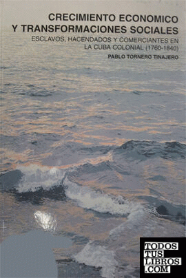 Crecimiento económico y transformaciones sociales. Esclavos, hacendados y comerciantes en la Cuba colonial (1760-1840) Crecimiento económico y transformaciones sociales. Esclavos, hacendados y comerciantes en la Cuba colonial (1760-1840)