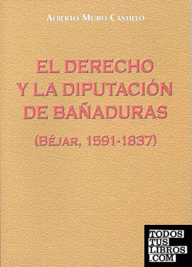 El derecho y la Diputación de Bañaduras (1591-1837). Estudio sobre la creación judicial del derecho y su incidencia en la Hacienda Pública de la España del Antiguo Régimen