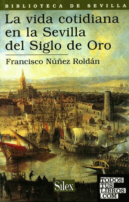 La vida cotidiana en la Sevilla del Siglo de Oro La vida cotidiana en la Sevilla del Siglo de Oro