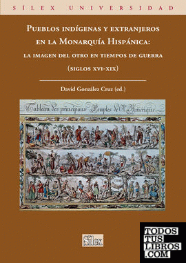 Pueblos indígenas y extranjeros en la Monarquía Hispánica: la imagen del otro en tiempos de guerra (siglos XVI-XIX)