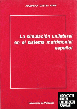 SIMULACIÓN UNILATERAL EN EL SISTEMA MATRIMONIAL ESPAÑOL, LA