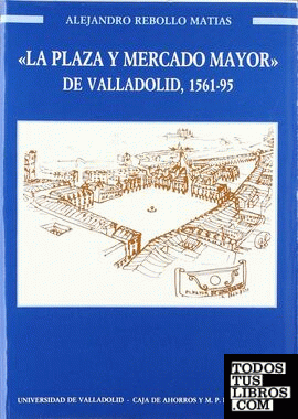 PLAZA Y MERCADO MAYOR DE VALLADOLID, LA. 1561-1595