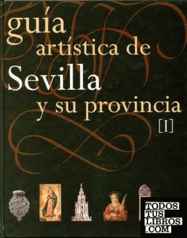Guía Artística de Sevilla y su Provincia. Tomos I y II